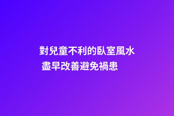 對兒童不利的臥室風水 盡早改善避免禍患